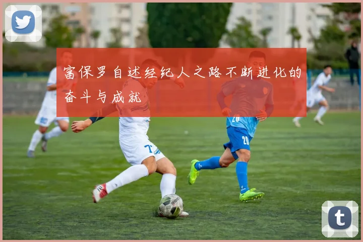 富保罗自述经纪人之路不断进化的奋斗与成就