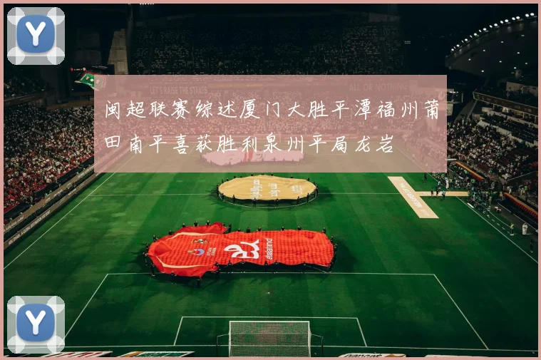 闽超联赛综述厦门大胜平潭福州莆田南平喜获胜利泉州平局龙岩