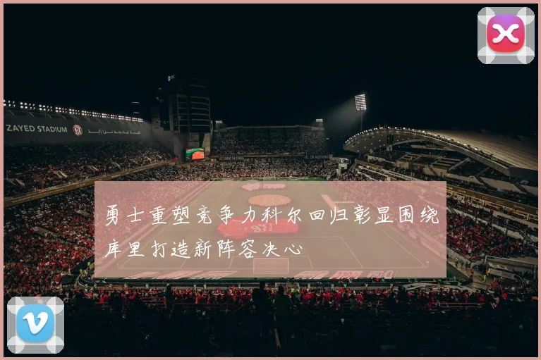 勇士重塑竞争力科尔回归彰显围绕库里打造新阵容决心