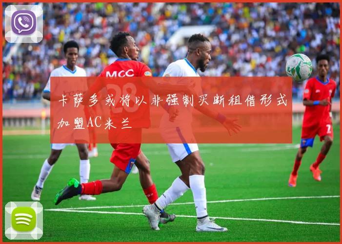 卡萨多或将以非强制买断租借形式加盟AC米兰