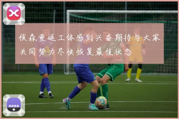 侯森重返工体感到兴奋期待与大家共同努力尽快恢复最佳状态