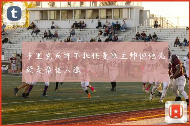 卡里克或许不担任曼联主帅但他无疑是最佳人选