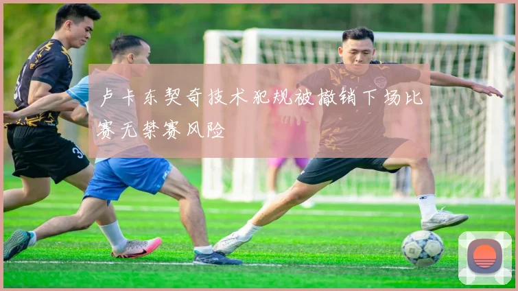 卢卡东契奇技术犯规被撤销下场比赛无禁赛风险