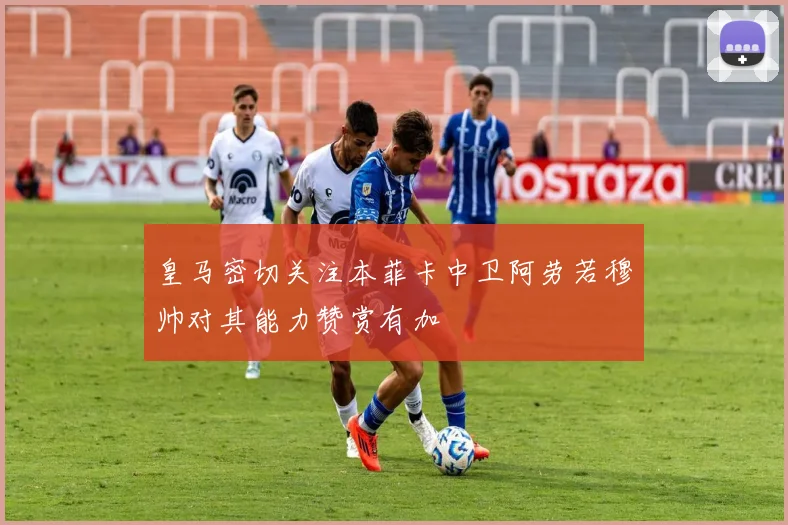 皇马密切关注本菲卡中卫阿劳若穆帅对其能力赞赏有加