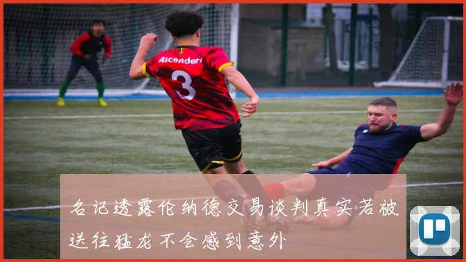 名记透露伦纳德交易谈判真实若被送往猛龙不会感到意外