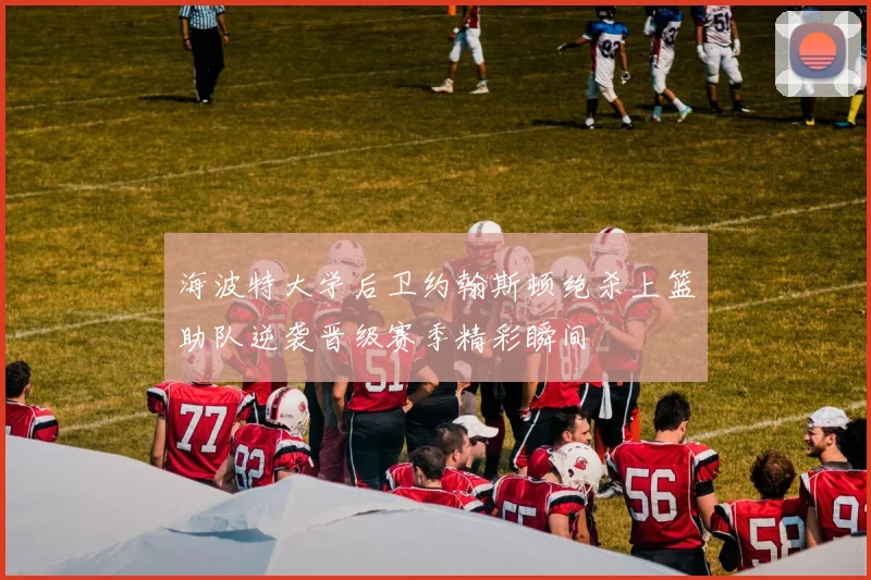 海波特大学后卫约翰斯顿绝杀上篮助队逆袭晋级赛季精彩瞬间