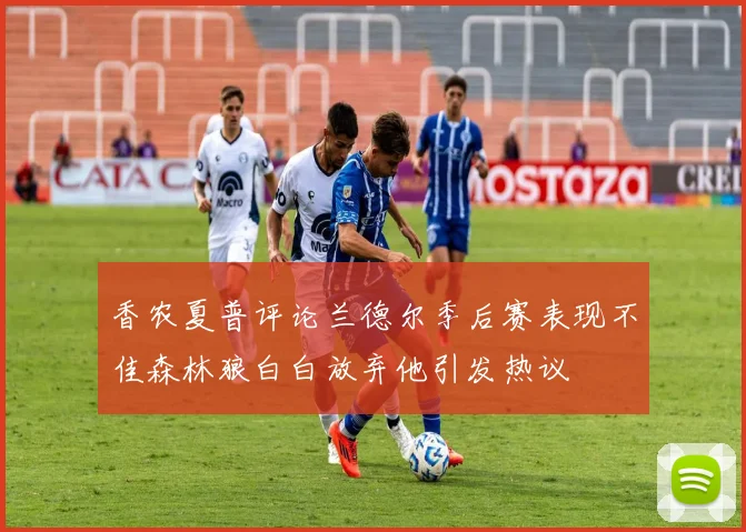 香农夏普评论兰德尔季后赛表现不佳森林狼白白放弃他引发热议